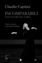 Incomparabili. Voci fuori dal coro. Teatro, musica e un passo di danza di Claudio Capitini